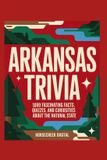 Arkansas Trivia: 1,000 Fascinating Facts, Quizzes, and Curiosities About the Natural State