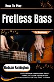 How To Play Fretless Bass For Beginners: Pitch Precision & Smooth Groove Mastery Through Ear Training, Expressive Runs, Improvisation, And Stage-Ready Technique
