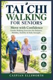 TAI CHI WALKING FOR SENIORS: Move with Confidence: Gentle Walking Exercises for Balance, Mobility, Stability & Daily Strength
