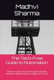 The Libri GmbH The Tech-Free Guide to Automation: How to Connect Your Favorite Apps and Build Workflows Without Writing a Single Line of Code
