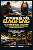 Techniques Baofeng Techniques de radio pour les survivalistes et les personnes préparées à la préparation aux situations difficiles: Guide pratique pour maîtriser la communication d’urgence, la configuration