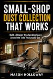 Small-Shop Dust Collection That Works: Build a Cleaner Woodworking Space Around the Tools You Actually Use