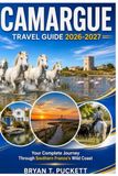 CAMARGUE TRAVEL GUILD 2026-2027: Your Complete Journey Through Southern France's Wild Coast