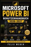 Microsoft Power Bi Benutzerhandbuch 2026-2027: Praxisnaher Einstieg in Datenimport, Transformation, Modellierung, DAX-Formeln, Visualisierungen, Dashboards und Teamfreigabe