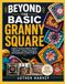 BEYOND THE BASIC GRANNY SQUARE: Explore Creative Motifs, Modern Colorwork, Joining Techniques, and Handmade Crochet Projects