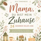 Mama, du bist mein Zuhause – 24 Gedanken voller Liebe: Ein Adventskalender voller Liebe, Dankbarkeit und Herzensmomente – Das besondere Weihnachtsgeschenk für die wichtigste Frau in Deinem Leben