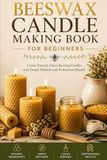 Beeswax Candle Making for Beginners: Create Natural, Clean-Burning Candles with Simple Methods and Professional Results