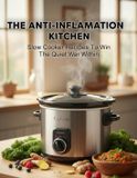 The Anti-Inflammation Kitchen: Slow Cooker Recipes To Win The Quiet War Within