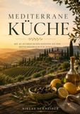 Mediterrane Küche für jeden Tag: 40 einfache und genussvolle Rezepte voller Sonne, Kräuter und mediterraner Lebensfreude