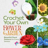 Crochet Your Own Flower Garden: Beautiful Floral Patterns for Every Season