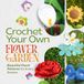 Crochet Your Own Flower Garden: Beautiful Floral Patterns for Every Season