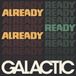 Galactic - Already Ready Already