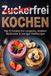 Zuckerfrei Kochen: Nur 6 Zutaten für Longevity, stabilen Blutzucker & weniger Heißhunger. Ohne exotische Zutaten. Inkl. Nährwertangaben & Einkaufsliste