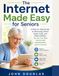 The Internet Made Easy for Seniors: A Step-by-Step Guide to Browsing, Email, Video Calls, and Online Safety—So You Can Stay Connected, Independent, and in Control
