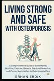 LIVING STRONG AND SAFE WITH OSTEOPOROSIS: A Comprehensive Guide to Bone Health, Nutrition, Exercise, Balance, Fracture Prevention, and Current Approaches to Osteoporosis Care