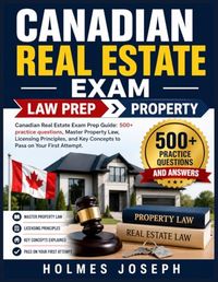 CANADIAN REAL ESTATE EXAM PROPERTY: Canadian Real Estate Exam Prep Guide: 500+ practice questions, Master Property Law, Licensing ... Key Concepts to Pass on Your First Attempt