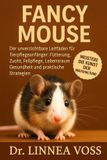 Fancy Mouse: Der unverzichtbare Leitfaden für Tierpflegeanfänger: Fütterung, Zucht, Fellpflege, Lebensraum, Gesundheit und praktische Strategien