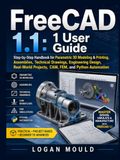 FreeCAD 1.1: 1 User Guide: Step-by-Step Handbook for Parametric 3D Modeling & Printing, Assemblies, Technical Drawings, Engineering Design, Real-World Projects, CAM, FEM, and Python Automation.