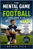 The Mental Game of Football for Ages 8-10: 100 Practical Lessons to Build Confidence, Focus, Resilience, Discipline, and Game-Day Readiness