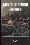 MENTAL STRENGTH FOR MEN Good Tips and Ideas How to Master Your Life and Mental Balance in Everyday Life: For Adults and Seniors