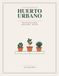 PLANIFICADOR DE HUERTO URBANO: Diario de cultivo en macetas, balcón y terraza mes a mes