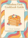 Timeless First Cookbook Guide: 261 First Cookbook Recipes for Simple Pleasures