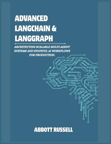 ADVANCED LANGCHAIN & LANGGRAPH: ARCHITECTING SCALABLE MULTI-AGENT SYSTEMS AND STATEFUL AI WORKFLOWS FOR PRODUCTION