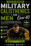 Military Calisthenics for Men Over 40: A 28-Day No-Equipment Bodyweight Program to Build Functional Strength, Improve Mobility, Increase Stamina, and Maintain an Active Lifestyle