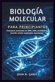 BIOLOGÍA MOLECULAR PARA PRINCIPIANTES: Conceptos esenciales en ADN, ARN, proteínas y función celular explicados claramente
