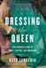 Dressing Bol Dressing the Queen: Two Hundred Years of Craft, Couture, and Monarchy