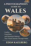 A Independently Published A Photographer's Guide to Wales: Castles, Coastlines, and Mountain Majesty: Your Visual Journey Through Wales