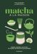 Matcha à la maison: Origines, bienfaits, savoir-faire - 40 recettes de boissons & gourmandises