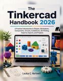 The Tinkercad Handbook 2026: A Practical Introduction to Shapes, Workplanes, Components, Circuits, Codeblocks, 3D Printing, Imports, Exports, and Projects