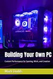 Building Your Own PC: Custom Performance for Gaming, Work, and Creation
