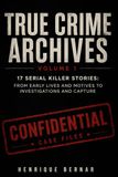 True Crime Archives True Crime Archives – Volume 1: 17 Serial Killer Stories: From Early Lives and Motives to Investigations and Capture