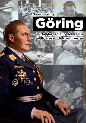 Goring. Da Maresciallo del Reich al Processo di Norimberga