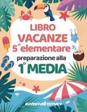 Avventure Estive V: libro vacanze 5 elementare preparazione alla 1 media con esercizi per ripassare Matematica, Italiano, Storia, Scienze, Geografia e Inglese.
