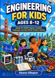 ENGINEERING FOR KIDS AGES 8-12: Hands On STEM Projects, Creative Challenges and Real World Problem Solving