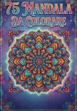 75 MANDALA DA COLORARE: Il Tuo Rifugio Creativo