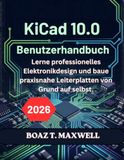 KiCad 10.0 Benutzerhandbuch: Lerne professionelles Elektronikdesign und baue praxisnahe Leiterplatten von Grund auf selbst.