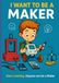 I WANT TO BE A MAKER: Start building. Anyone can be a maker.