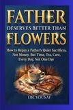 Father Deserves Better Than Flowers: How to Repay a Father's Quiet Sacrifices, Not Money, But Time, Tea, Care, Every Day, Not One Day