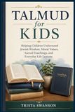Talmud for Kids: Helping Children Understand Jewish Wisdom, Moral Values, Sacred Teachings, and Everyday Life Lessons