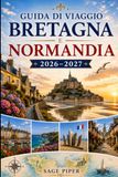 Guida Bretagna e Normandia 2026–2027: Esplora Saint-Malo, Mont-Saint-Michel, Honfleur, Rouen, le spiagge del D-Day, i villaggi costieri e ... armi, coppie, famiglie e viaggiatori solitari