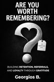 ARE YOU WORTH REMEMBERING?: Building Retention, Referrals, and Loyalty Through Gratitude