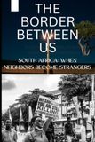 THE BORDER BETWEEN US: South Africa: When Neighbors Become Strangers