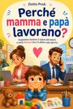 PERCHÈ MAMMA E PAPÀ LAVORANO?: Scopriamo insieme il valore del lavoro e tutto l'amore che c'è dietro ogni giorno