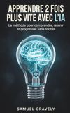Apprendre 2 fois plus vite avec l'IA: La méthode pour comprendre, retenir et progresser avec ChatGPT, Claude et Gemini, sans jamais tricher