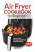 Air Fryer Cookbook for Beginners: Quick & Easy Recipes for Delicious Everyday Meals | Large Print Air Fryer Recipe Book