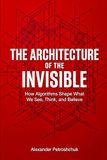 The Architecture of the Invisible: How Algorithms Shape What We See, Think, and Believe